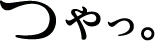つやっ。