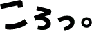 ころっ。